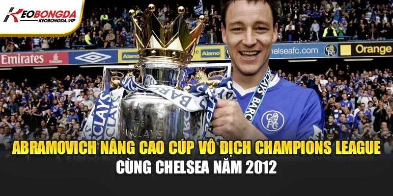 Abramovich nâng cao cúp vô địch Champions League cùng Chelsea năm 2012