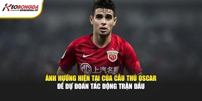 Ảnh hưởng hiện tại của cầu thủ Oscar để dự đoán tác động trận đấu