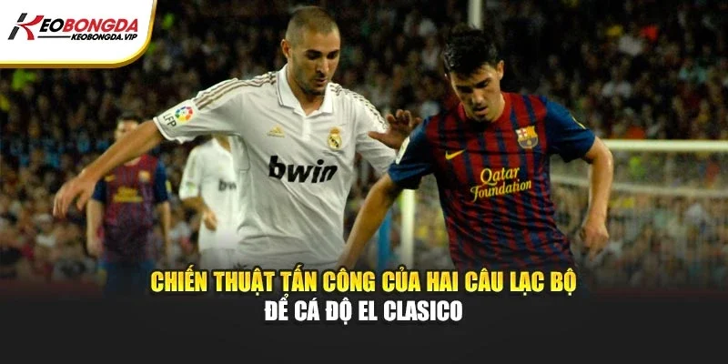Chiến thuật tấn công của hai câu lạc bộ để cá độ El Clasico
