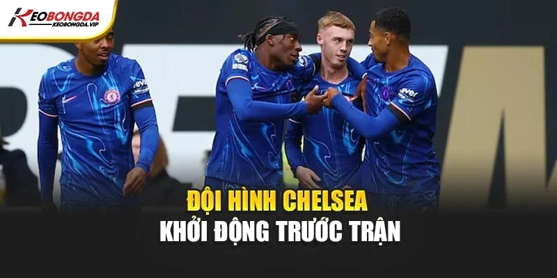 Đội hình Chelsea khởi động trước trận