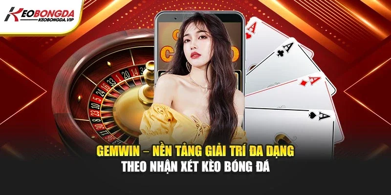 Gemwin – Nền Tảng Giải Trí Đa Dạng Theo Nhận Xét Kèo Bóng Đá