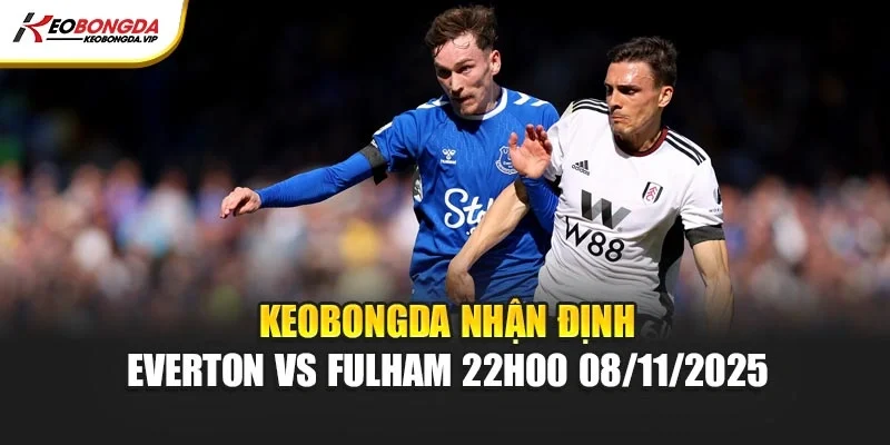 Kèo bóng đá Nhận Định Everton Vs Fulham 22h00 08/11/2025 
