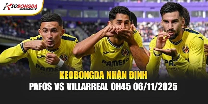 Nhận Định Pafos Vs Villarreal 0h45 ngày 06/11/2025 