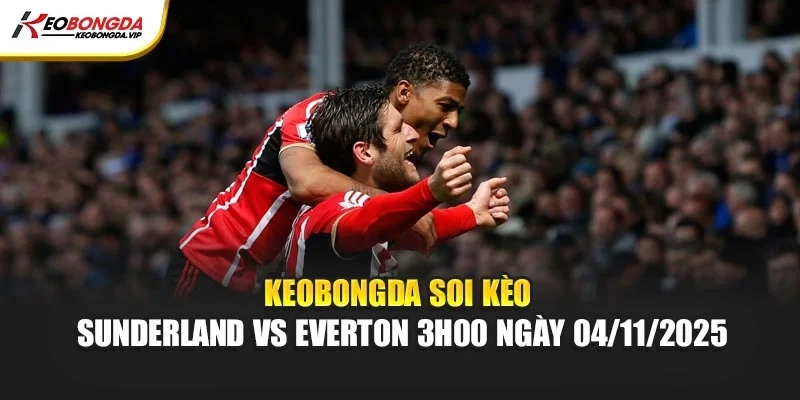 Kèo bóng đá Soi Kèo Sunderland Vs Everton 3h00 Ngày 04/11/2025