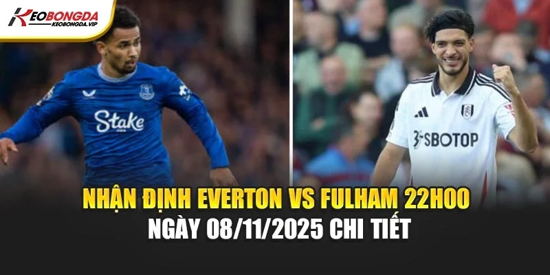 Nhận định Everton vs Fulham 22h00 ngày 08/11/2025 chi tiết
