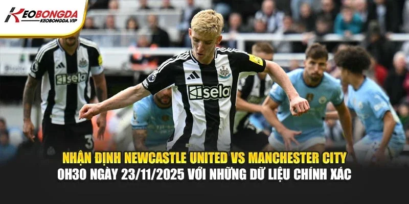 Nhận định Newcastle United vs Manchester City 0h30 ngày 23/11/2025 với những dữ liệu chính xác