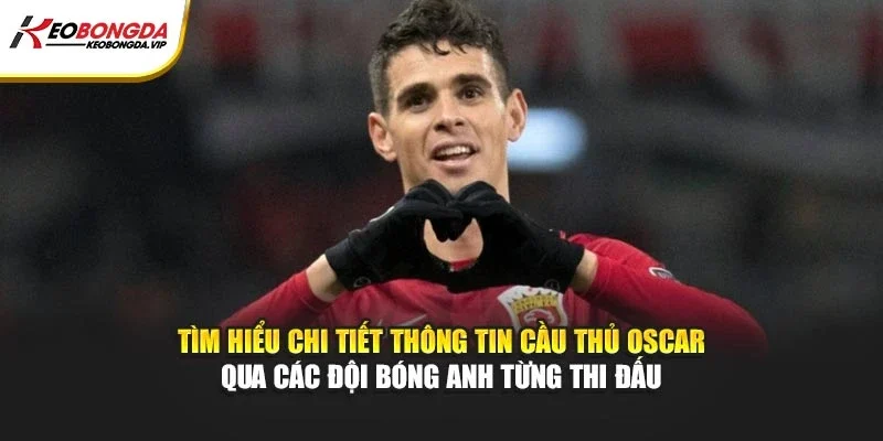 Tìm hiểu chi tiết thông tin cầu thủ Oscar qua các đội bóng anh từng thi đấu
