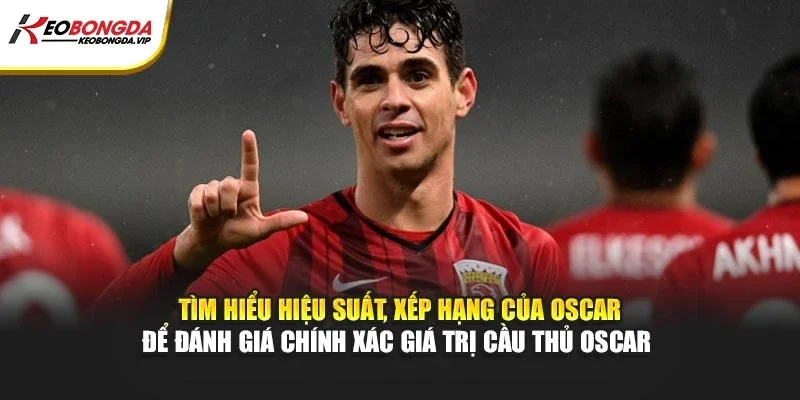 Tìm hiểu hiệu suất, xếp hạng của Oscar để đánh giá chính xác giá trị cầu thủ Oscar 
