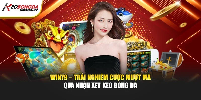 Trải nghiệm hệ thống Win79 mượt mà bảo mật cao, nhanh chóng cho người chơi