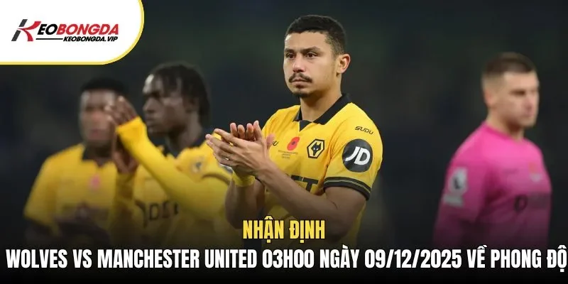 Nhận định Wolves vs Manchester United 03h00 ngày 09/12/2025 về phong độ