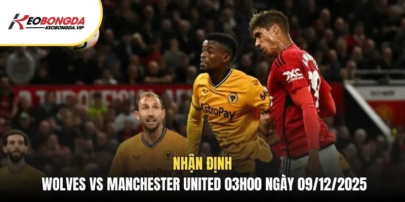 Nhận Định Wolves Vs Manchester United 03h00 Ngày 09/12/2025