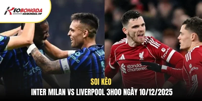 Soi kèo Inter Milan vs Liverpool 3h00 ngày 10/12/2025