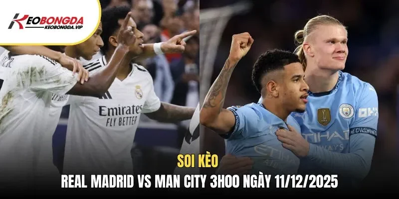Soi kèo Real Madrid vs Man City 3h00 ngày 11/12/2025