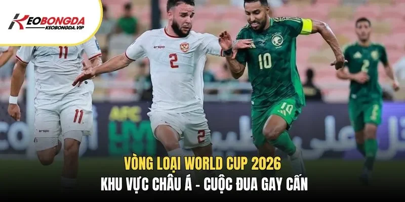 Cùng Kèo Bóng Đá tìm hiểu về vòng loại World Cup 2026 khu vực Châu Á